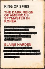 King of Spies: The Dark Reign of America's Spymaster in Korea