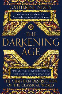 The Darkening Age: The Christian Destruction of the Classical World - Catherine Nixey - cover