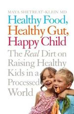 Healthy Food, Healthy Gut, Happy Child: The Real Dirt on Raising Healthy Kids in a Processed World