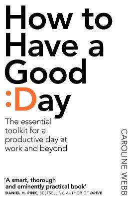 How To Have A Good Day: The Essential Toolkit for a Productive Day at Work and Beyond - Caroline Webb - cover
