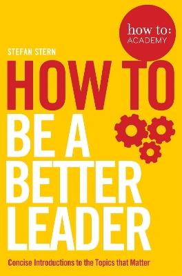 How to: Be a Better Leader - Stefan Stern - cover