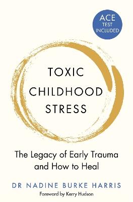 Toxic Childhood Stress: The Legacy of Early Trauma and How to Heal - Dr Nadine Burke Harris - cover