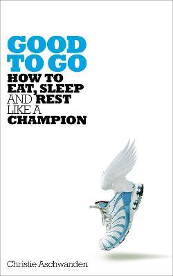 Good to Go: How to Eat, Sleep and Rest Like a Champion - Christie Aschwanden - cover