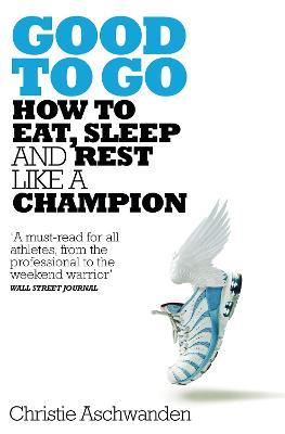 Good to Go: What the Athlete in All of Us Can Learn from the Strange Science of Recovery - Christie Aschwanden - cover