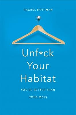 Unf*ck Your Habitat: You're Better Than Your Mess - Rachel Hoffman - cover