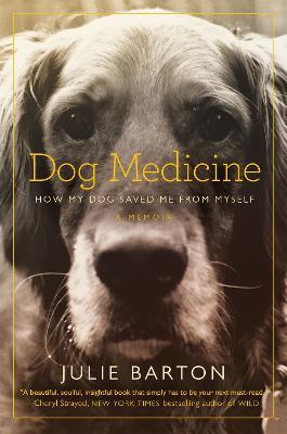 Dog Medicine: How My Dog Saved Me From Myself - Julie Barton - cover