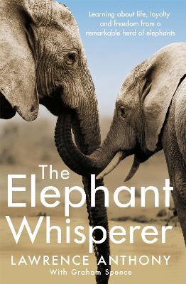 The Elephant Whisperer: Learning About Life, Loyalty and Freedom From a Remarkable Herd of Elephants - Lawrence Anthony,Graham Spence - cover
