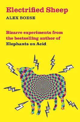 Electrified Sheep: Bizarre experiments from the bestselling author of Elephants on Acid - Alex Boese - cover