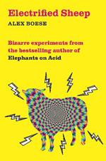 Electrified Sheep: Bizarre experiments from the bestselling author of Elephants on Acid