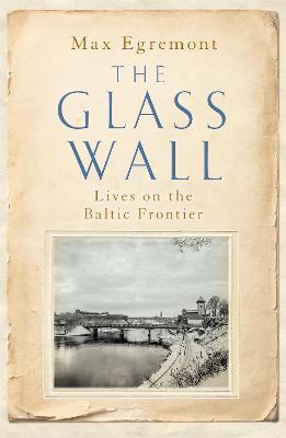 The Glass Wall: Lives on the Baltic Frontier - Max Egremont - cover