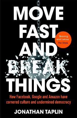Move Fast and Break Things: How Facebook, Google and Amazon Have Cornered Culture and Undermined Democracy - Jonathan Taplin - cover
