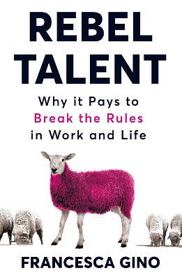 Rebel Talent: Why it Pays to Break the Rules at Work and in Life - Francesca Gino - cover