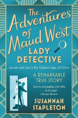The Adventures of Maud West, Lady Detective: Secrets and Lies in the Golden Age of Crime - Susannah Stapleton - cover