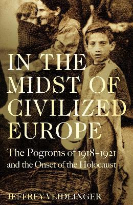 In the Midst of Civilized Europe: The 1918-1921 Pogroms in Ukraine and the Onset of the Holocaust - Jeffrey Veidlinger - cover