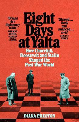 Eight Days at Yalta: How Churchill, Roosevelt and Stalin Shaped the Post-War World - Diana Preston - cover