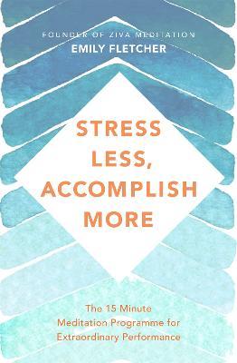 Stress Less, Accomplish More: The 15-Minute Meditation Programme for Extraordinary Performance - Emily Fletcher - cover