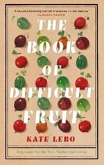 The Book of Difficult Fruit: Arguments for the Tart, Tender, and Unruly