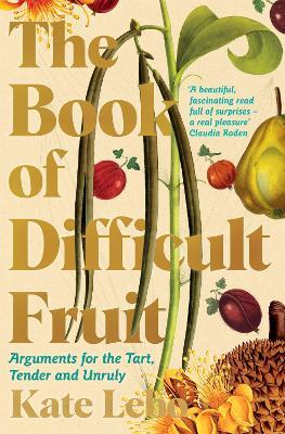 The Book of Difficult Fruit: Arguments for the Tart, Tender, and Unruly - Kate Lebo - cover