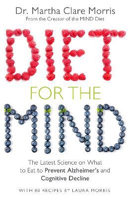 Diet for the Mind: The Latest Science on What to Eat to Prevent Alzheimer’s and Cognitive Decline - Martha Clare Morris - cover