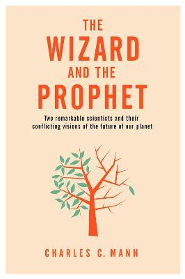 The Wizard and the Prophet: Two Groundbreaking Scientists and Their Conflicting Visions of the Future of Our Planet - Charles C. Mann - cover