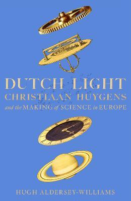 Dutch Light: Christiaan Huygens and the Making of Science in Europe - Hugh Aldersey-Williams - cover