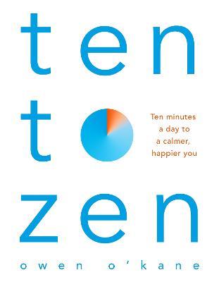 Ten to Zen: Ten Minutes a Day to a Calmer, Happier You - Owen O'Kane - cover