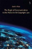 The Right of Communication to the Public in EU Copyright Law - Justin Koo - cover