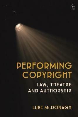 Performing Copyright: Law, Theatre and Authorship - Luke McDonagh - cover