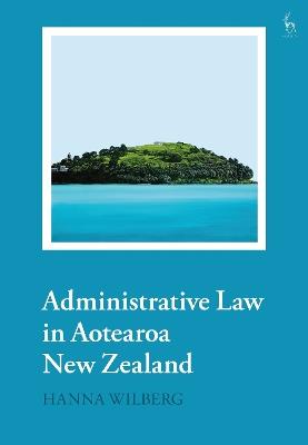 Administrative Law in Aotearoa New Zealand - Hanna Wilberg - cover