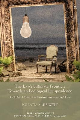 The Law's Ultimate Frontier: Towards an Ecological Jurisprudence: A Global Horizon in Private International Law - Horatia Muir Watt - cover