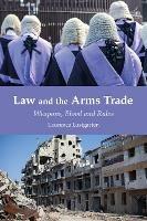 Law and the Arms Trade: Weapons, Blood and Rules - Laurence Lustgarten - cover