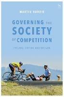 Governing the Society of Competition: Cycling, Doping and the Law - Martin Hardie - cover