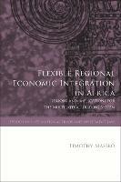 Flexible Regional Economic Integration in Africa: Lessons and Implications for the Multilateral Trading System - Timothy Masiko - cover