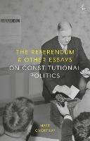 The Referendum and Other Essays on Constitutional Politics - Matt Qvortrup - cover