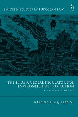 The EU as a Global Regulator for Environmental Protection: A Legitimacy Perspective - Ioanna Hadjiyianni - cover