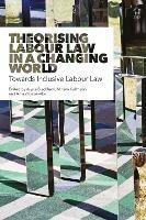 Theorising Labour Law in a Changing World: Towards Inclusive Labour Law