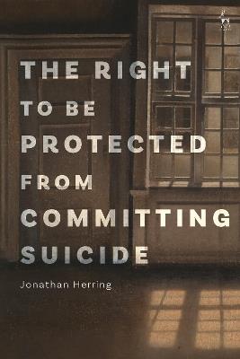 The Right to Be Protected from Committing Suicide - Jonathan Herring - cover