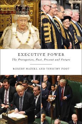 Executive Power: The Prerogative, Past, Present and Future - Robert Hazell,Timothy Foot - cover
