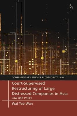 Court-Supervised Restructuring of Large Distressed Companies in Asia: Law and Policy - Wai Yee Wan - cover