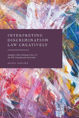 Interpreting Discrimination Law Creatively: Statutory Discrimination Law in the UK, Canada and Australia - Alice Taylor - cover