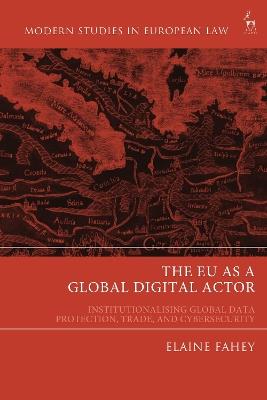 The EU as a Global Digital Actor: Institutionalising Global Data Protection, Trade, and Cybersecurity - Elaine Fahey - cover