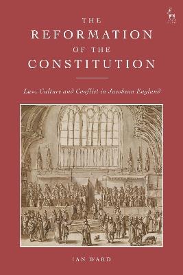 The Reformation of the Constitution: Law, Culture and Conflict in Jacobean England - Ian Ward - cover