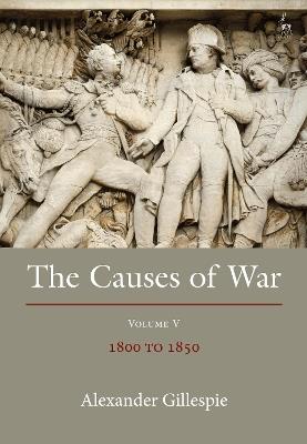 The Causes of War: Volume V: 1800-1850 - Alexander Gillespie - cover