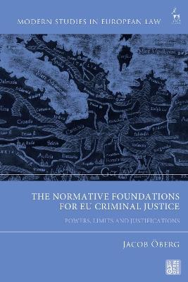 The Normative Foundations for EU Criminal Justice: Powers, Limits and Justifications - Jacob Öberg - cover