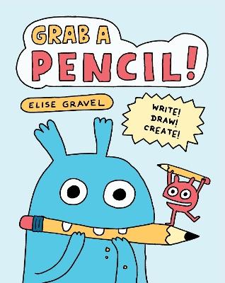 Grab a Pencil!: Write, Draw, Create - Elise Gravel - cover