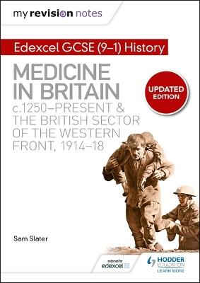 My Revision Notes: Edexcel GCSE (9-1) History: Medicine in Britain, c1250-present and The British sector of the Western Front, 1914-18 - Sam Slater - cover