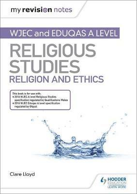 My Revision Notes: WJEC and Eduqas A level Religious Studies Religion and Ethics - Clare Lloyd - cover