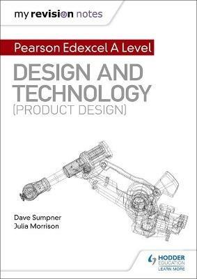 My Revision Notes: Pearson Edexcel A Level Design and Technology (Product Design) - Dave Sumpner,Julia Morrison - cover