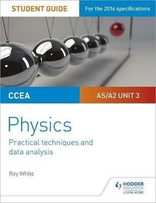 CCEA AS/A2 Unit 3 Physics Student Guide: Practical Techniques and Data Analysis - Roy White - cover