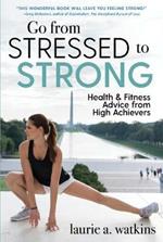 Go from Stressed to Strong: Health and Fitness Advice from High Achievers
